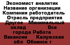 Экономист-аналитик › Название организации ­ Компания-работодатель › Отрасль предприятия ­ Другое › Минимальный оклад ­ 15 500 - Все города Работа » Вакансии   . Калужская обл.,Обнинск г.